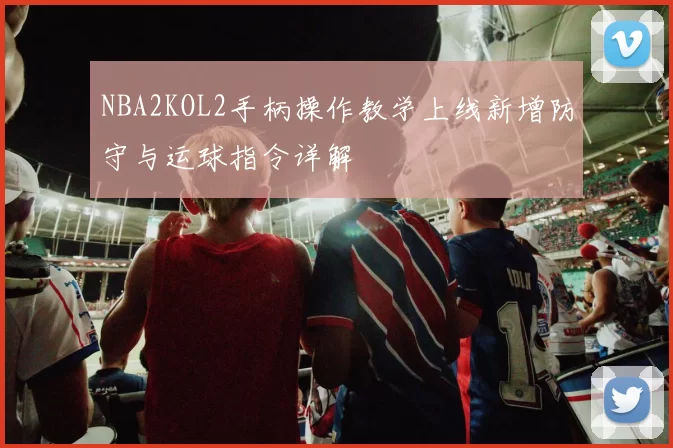 NBA2KOL2手柄操作教学上线新增防守与运球指令详解