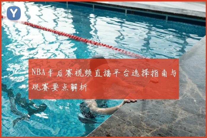 NBA季后赛视频直播平台选择指南与观赛要点解析