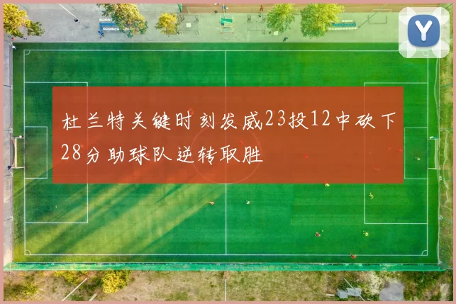 杜兰特关键时刻发威23投12中砍下28分助球队逆转取胜