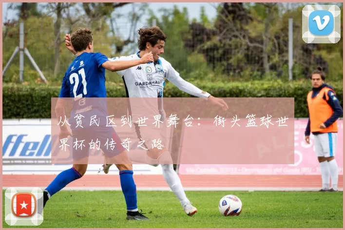 从贫民区到世界舞台:街头篮球世界杯的传奇之路