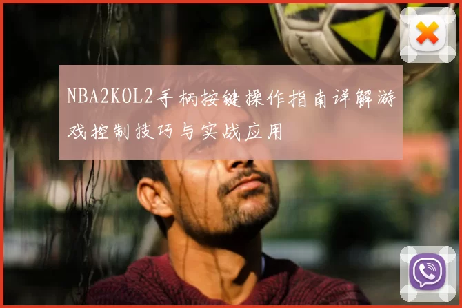 NBA2KOL2手柄按键操作指南详解游戏控制技巧与实战应用