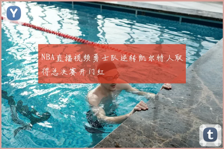 NBA直播视频勇士队逆转凯尔特人取得总决赛开门红