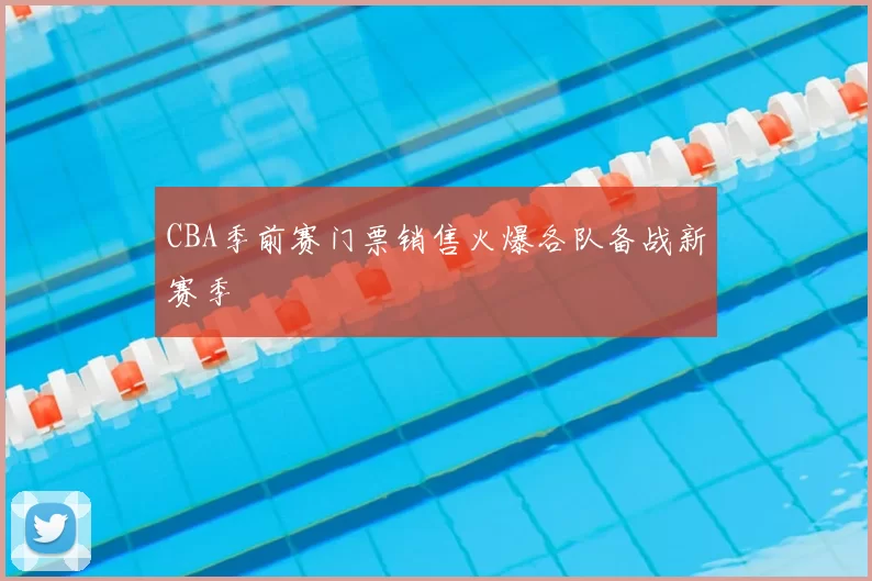 CBA季前赛门票销售火爆各队备战新赛季