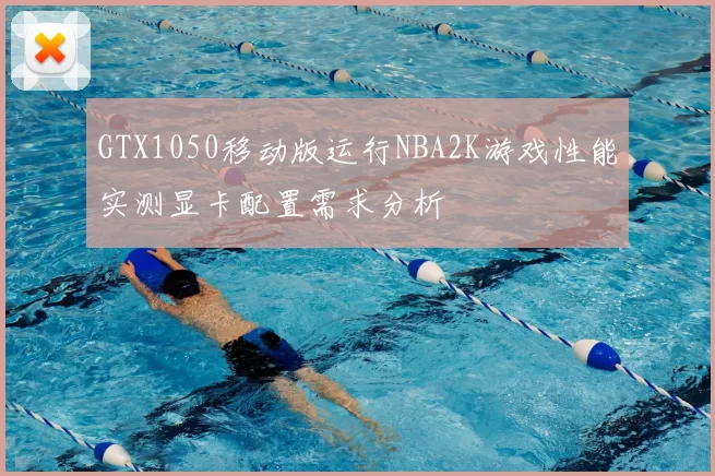 GTX1050移动版运行NBA2K游戏性能实测显卡配置需求分析