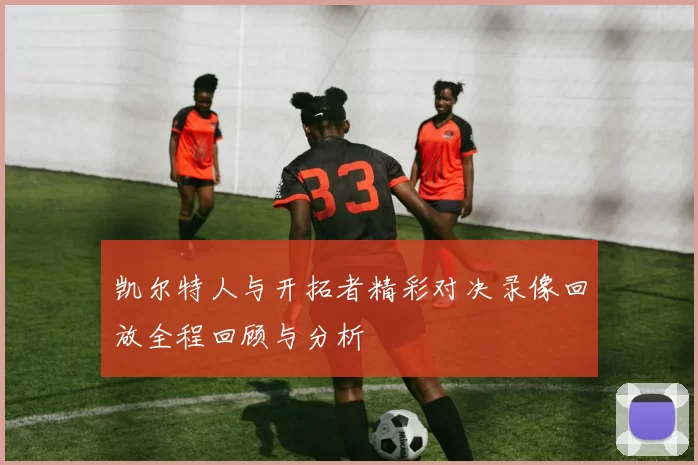 凯尔特人与开拓者精彩对决录像回放全程回顾与分析