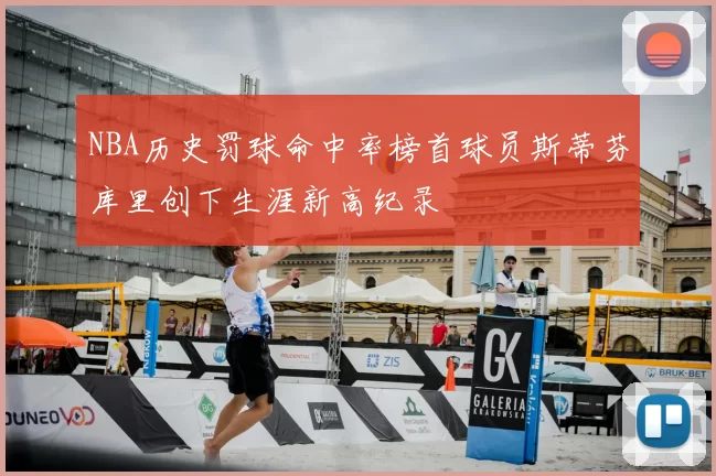 NBA历史罚球命中率榜首球员斯蒂芬库里创下生涯新高纪录
